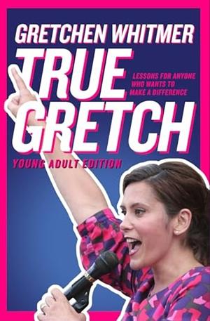 True Gretch -- Young Adult Edition: Lessons for Anyone Who Wants to Make a Difference by Gretchen Whitmer