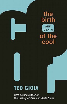 The Birth (and Death) of the Cool by Ted Gioia