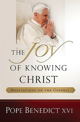 The Joy of Knowing Christ: Meditations on the Gospels by Benedict XVI