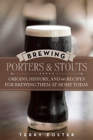Brewing Porters and Stouts: Origins, History, and 60 Recipes for Brewing Them at Home Today by Terry Foster