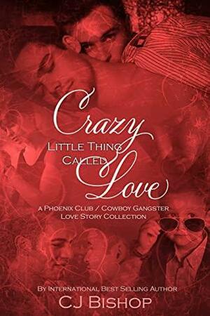 Crazy Little Thing Called Love: a Phoenix Club / Cowboy Gangster Love Story Collection by C.J. Bishop