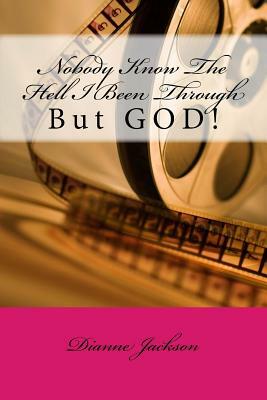 Nobody Know The Hell I Been Through: But GOD! by Dianne Jackson
