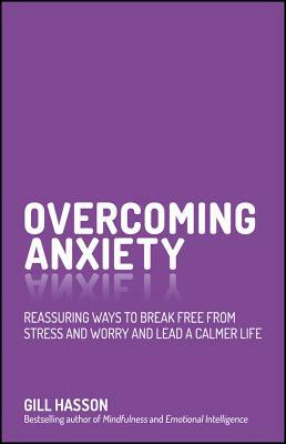 Overcoming Anxiety: Reassuring Ways to Break Free from Stress and Worry and Lead a Calmer Life by Gill Hasson