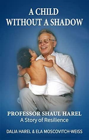 A Child Without a Shadow: A Memoir of a Holocaust Survivor and a World Famous Doctor by Prof. Shaul Harel, Ela Moscovitch-Weiss, Dalia Harel
