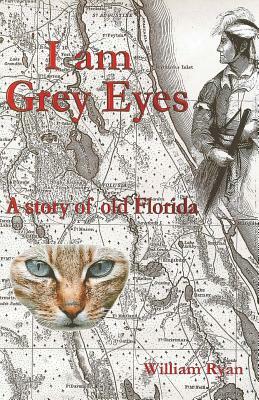 I Am Grey Eyes: A Story of Old Florida by William P. Ryan