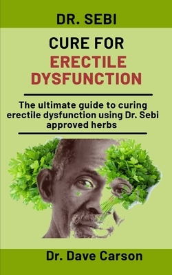 Dr. Sebi Cure For Erectile Dysfunction: The Ultimate Guide To Curing Erectile Dysfunction Using Dr. Sebi Approved Herbs by Dave Carson