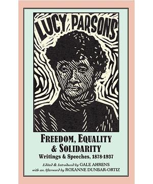 Lucy Parsons: Freedom, Equality & Solidarity - Writings & Speeches, 1878-1937 by Lucy E. Parsons