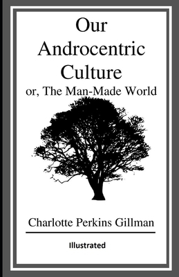 Our Androcentric Culture Or The Man-Made World Illustrated by Charlotte Gilman