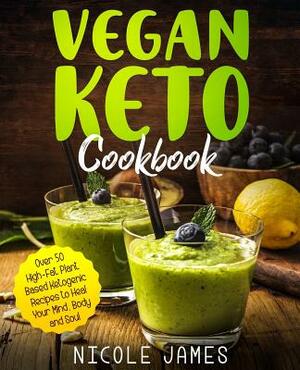 Vegan Keto Cookbook: Over 50 High-Fat Plant-Based Ketogenic Recipes to Heal Your Mind, Body and Soul by Nicole James