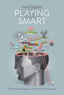 Playing Smart: On Games, Intelligence, and Artificial Intelligence by Julian Togelius