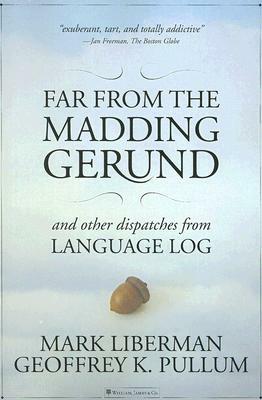 Far from the Madding Gerund: And Other Dispatches from Language Log by Mark Liberman, Geoffrey K. Pullum