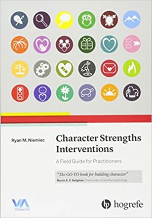 Character Strengths Interventions: A Field Guide for Practitioners 2017 by Ryan M. Niemiec