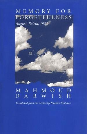 Memory for Forgetfulness: August, Beirut, 1982 by Mahmoud Darwish