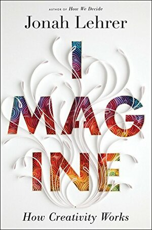 Imagine: How Creativity Works by Jonah Lehrer