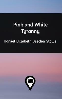 Pink and White Tyranny by Harriet Beecher Stowe