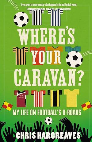 Where's Your Caravan?: My Life on Football's B-roads by Chris Hargreaves, Chris Hargreaves