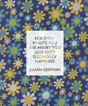 For Every Minute You Are Angry You Lose Sixty Seconds of Happiness by Julian Germain