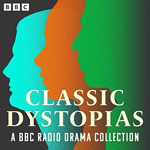 Classic Dystopias: A BBC Radio Drama Collection by H.G. Wells