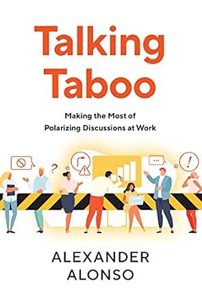 Talking Taboo: Making the Most of Polarizing Discussions at Work by Alexander Alonso