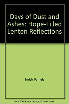 Days of Dust and Ashes: Hope-Filled Lenten Reflections by Pamela Smith