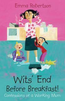 Wit's End Before Breakfast: Confessions of a working mum by Emma Robertson