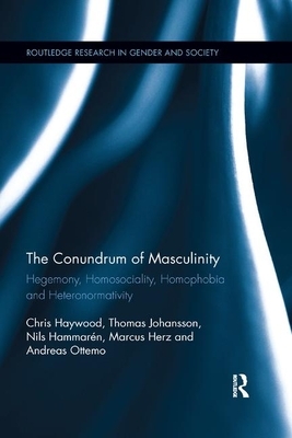 The Conundrum of Masculinity: Hegemony, Homosociality, Homophobia and Heteronormativity by Chris Haywood, Thomas Johansson, Nils Hammarén