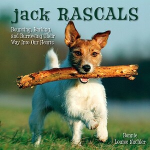 Jack Rascals: Bouncing, Barking, and Burrowing Their Way Into Our Hearts by Bonnie Louise Kuchler