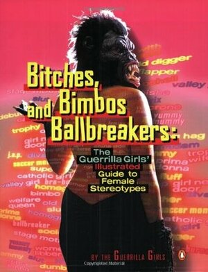 Bitches, Bimbos, and Ballbreakers: The Guerrilla Girls' Illustrated Guide to Female Stereotypes by Guerrilla Girls