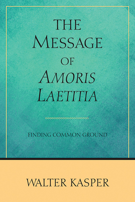 The Message of Amoris Laetitia: Finding Common Ground by Walter Kasper