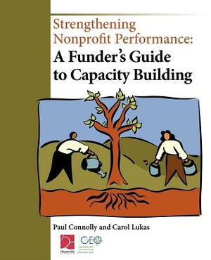 Strengthening Nonprofit Performance: A Funder's Guide to Capacity Building by Paul Connolly, Carol Lukas