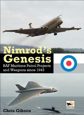 Nimrod's Genesis: RAF Maritime Patrol Projects and Weapons Since 1945 by Chris Gibson