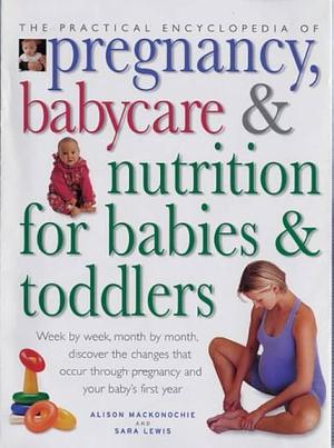 The Practical Encyclopedia of Pregnancy, Babycare &amp; Nutrition for Babies &amp; Toddlers by Alison Mackonochie, Sara Lewis