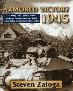 Armored Victory 1945: U.S. Army Tank Combat in the European Theater from the Battle of the Bulge to Germany's Surrender by Steven Zaloga