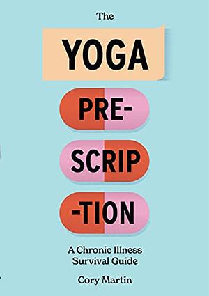 The Yoga Prescription: A Chronic Illness Survival Guide by Cory Martin