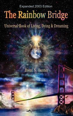 The Rainbow Bridge: Universal Book of Living, Dying and Dreaming by Brent N. Hunter