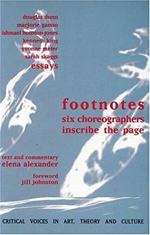 Footnotes: Six Choreographers Inscribe the Page by Elena Alexander, Kenneth King, Douglas Dunn, Ishmael Houston-Jones, Marjorie Gamso, Jill Johnston, Yvonne Meier, Sarah Skaggs