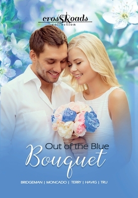 Out of the Blue Bouquet: Crossroads Collection 1 by Hallee Bridgeman, Carol Moncado, Amanda Tru