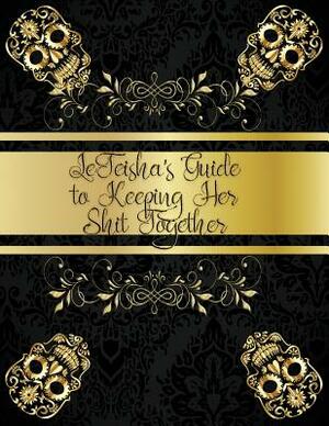 LeTeisha's Guide to Keeping Her Sh!t Together by Deena Rae Schoenfeldt