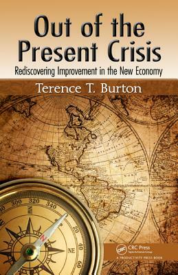 Out of the Present Crisis: Rediscovering Improvement in the New Economy by Terence T. Burton