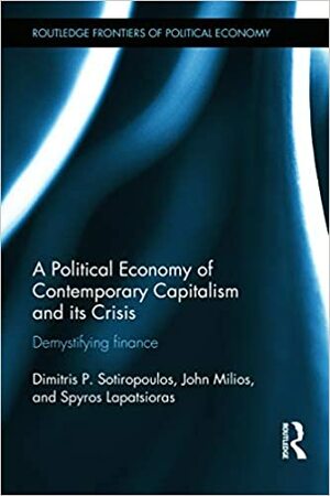 A Political Economy of Contemporary Capitalism and Its Crisis: Demystifying Finance by Dimitris P. Sotiropoulos, John Milios, Spyros Lapatsioras