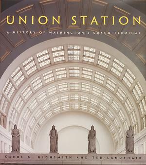 Union Station: A History of Washington's Grand Terminal by Ted Landphair, Carol M. Highsmith