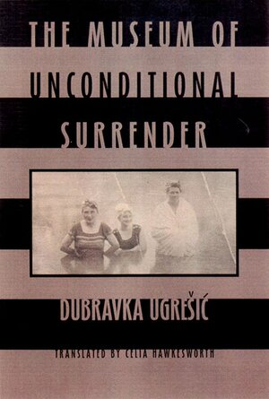 The Museum of Unconditional Surrender by Dubravka Ugrešić