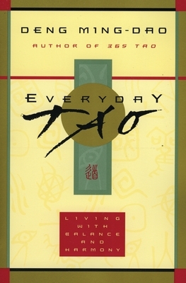 Everyday Tao: Living with Balance and Harmony by Deng Ming-Dao