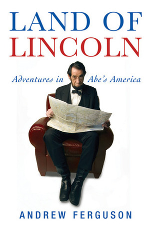 Land of Lincoln: Adventures in Abe's America by Andrew Ferguson
