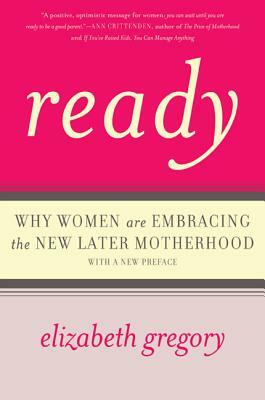 Ready: Why Women Are Embracing the New Later Motherhood by Elizabeth Gregory