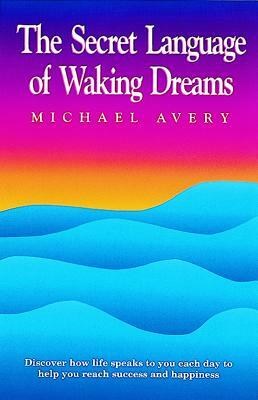 The Secret Language of Waking Dreams by Michael Avery