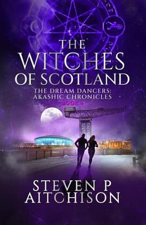 The Witches of Scotland: The Dream Dancers: Akashic Chronicles Book 4 by Steven P Aitchison