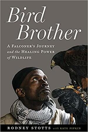 Bird Brother: A Falconer's Journey and the Healing Power of Wildlife by Rodney Stotts, Kate Pipkin