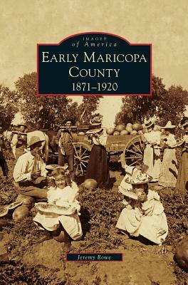 Early Maricopa County: 1871-1920 by Jeremy Rowe