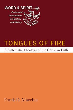 Tongues of Fire: A Systematic Theology of the Christian Faith by Frank D. Macchia